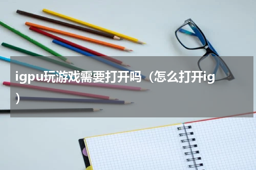igpu玩游戏需要打开吗（怎么打开ig）