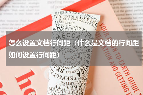 怎么设置文档行间距（什么是文档的行间距如何设置行间距）