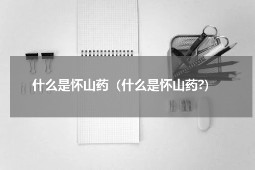 什么是怀山药（什么是怀山药?）