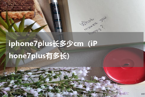 iphone7plus长多少cm（iPhone7plus有多长）