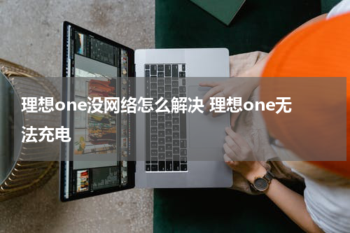 理想one没网络怎么解决 理想one无法充电