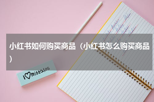 小红书如何购买商品（小红书怎么购买商品）