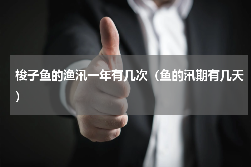 梭子鱼的渔汛一年有几次（鱼的汛期有几天）