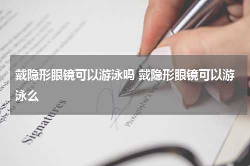 戴隐形眼镜可以游泳吗 戴隐形眼镜可以游泳么