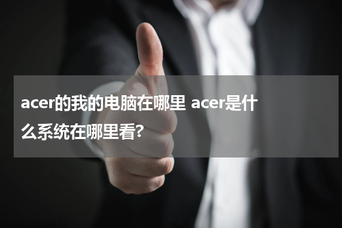 acer的我的电脑在哪里 acer是什么系统在哪里看?