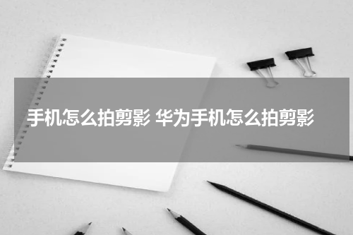 手机怎么拍剪影 华为手机怎么拍剪影