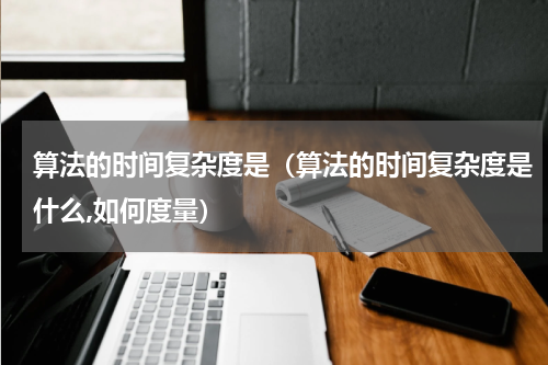 算法的时间复杂度是（算法的时间复杂度是什么,如何度量）