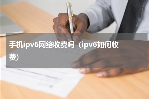 手机ipv6网络收费吗（ipv6如何收费）