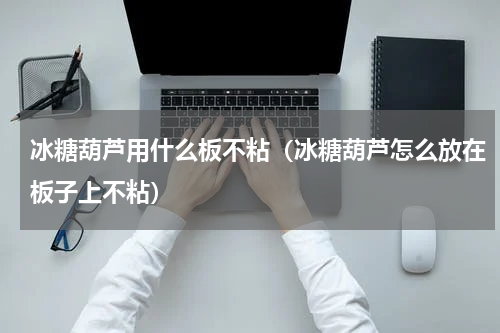 冰糖葫芦用什么板不粘（冰糖葫芦怎么放在板子上不粘）