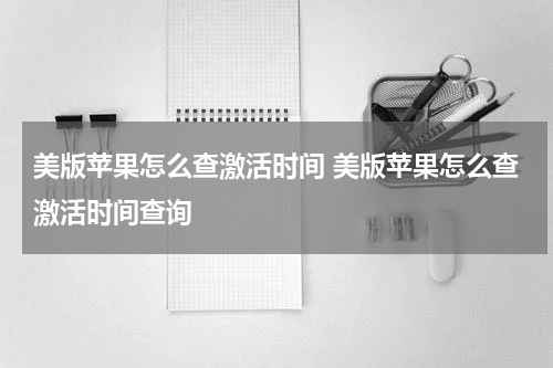 美版苹果怎么查激活时间 美版苹果怎么查激活时间查询