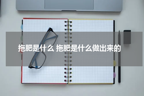拖肥是什么 拖肥是什么做出来的