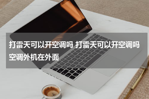 打雷天可以开空调吗 打雷天可以开空调吗空调外机在外面