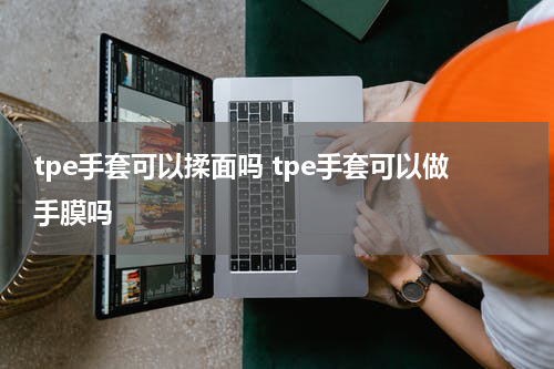 tpe手套可以揉面吗 tpe手套可以做手膜吗
