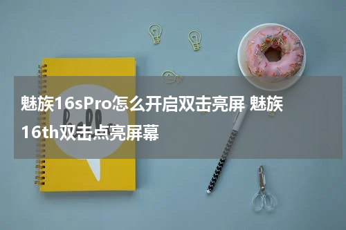 魅族16sPro怎么开启双击亮屏 魅族16th双击点亮屏幕