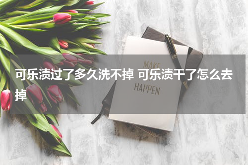 可乐渍过了多久洗不掉 可乐渍干了怎么去掉