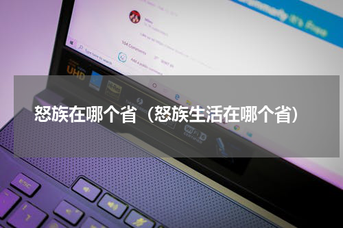 怒族在哪个省（怒族生活在哪个省）