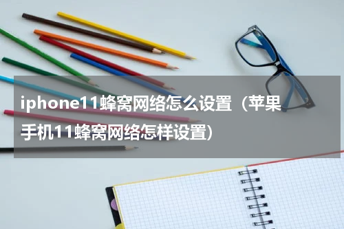 iphone11蜂窝网络怎么设置（苹果手机11蜂窝网络怎样设置）