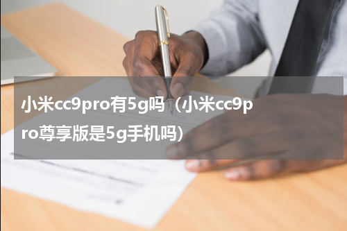 小米cc9pro有5g吗（小米cc9pro尊享版是5g手机吗）
