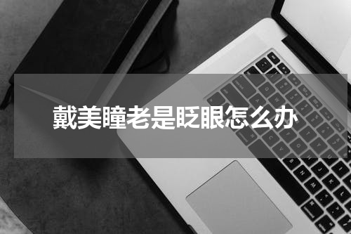 戴美瞳老是眨眼怎么办