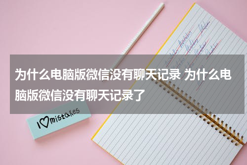 为什么电脑版微信没有聊天记录 为什么电脑版微信没有聊天记录了