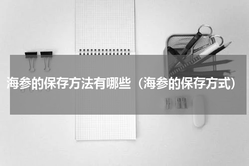海参的保存方法有哪些（海参的保存方式）