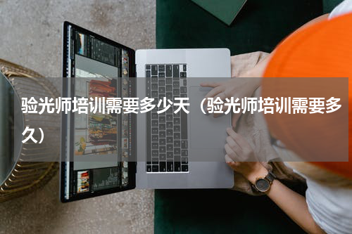 验光师培训需要多少天（验光师培训需要多久）