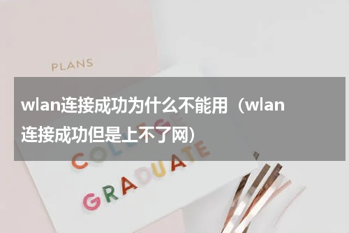 wlan连接成功为什么不能用（wlan连接成功但是上不了网）