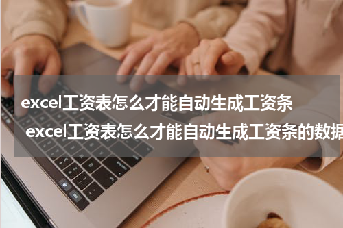 excel工资表怎么才能自动生成工资条 excel工资表怎么才能自动生成工资条的数据