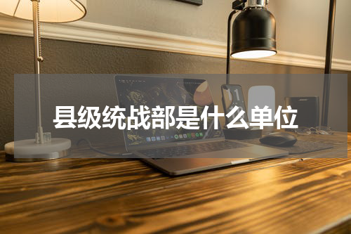 县级统战部是什么单位