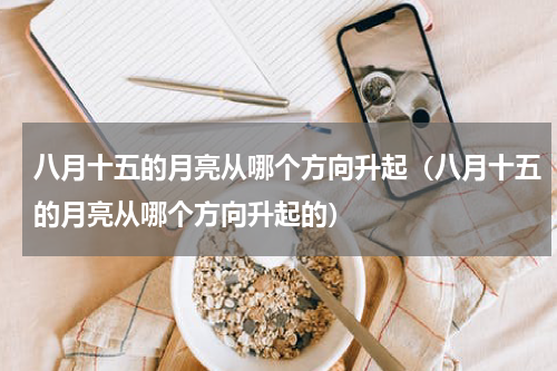 八月十五的月亮从哪个方向升起（八月十五的月亮从哪个方向升起的）