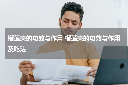 榴莲壳的功效与作用 榴莲壳的功效与作用及吃法