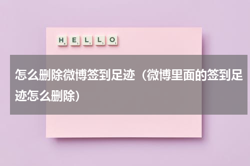 怎么删除微博签到足迹（微博里面的签到足迹怎么删除）