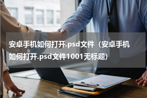 安卓手机如何打开.psd文件（安卓手机如何打开.psd文件1001无标题）