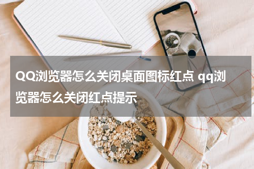 QQ浏览器怎么关闭桌面图标红点 qq浏览器怎么关闭红点提示