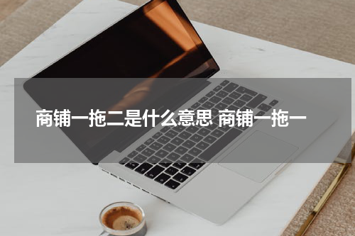 商铺一拖二是什么意思 商铺一拖一