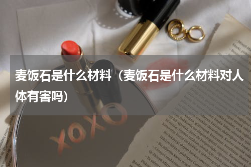 麦饭石是什么材料（麦饭石是什么材料对人体有害吗）