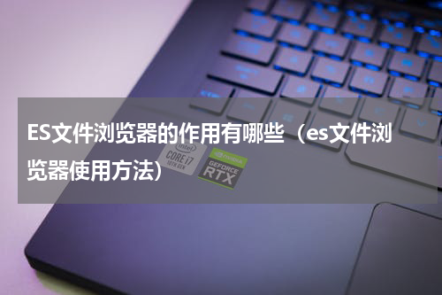 ES文件浏览器的作用有哪些（es文件浏览器使用方法）