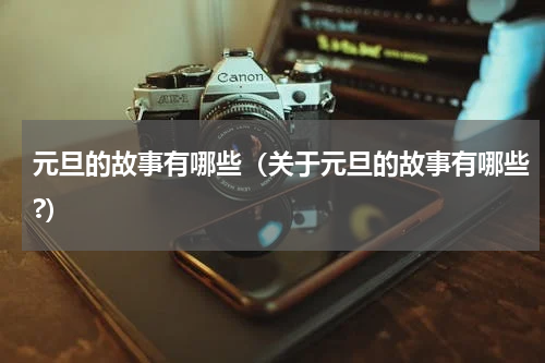 元旦的故事有哪些（关于元旦的故事有哪些?）