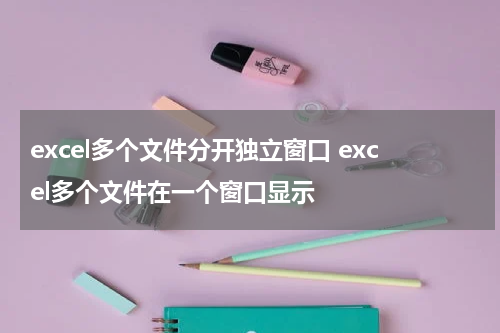 excel多个文件分开独立窗口 excel多个文件在一个窗口显示