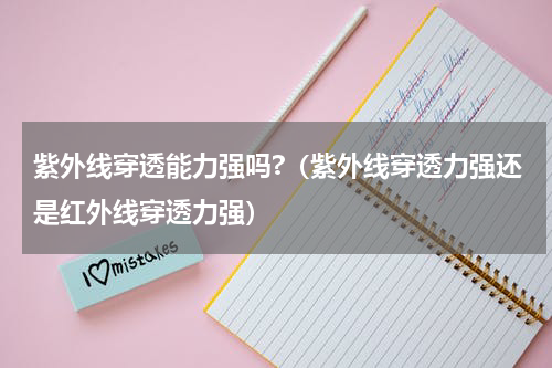 紫外线穿透能力强吗?（紫外线穿透力强还是红外线穿透力强）