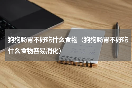 狗狗肠胃不好吃什么食物（狗狗肠胃不好吃什么食物容易消化）