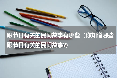 跟节日有关的民间故事有哪些（你知道哪些跟节日有关的民间故事?）