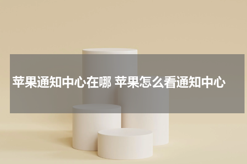 苹果通知中心在哪 苹果怎么看通知中心