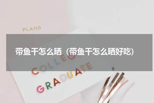 带鱼干怎么晒（带鱼干怎么晒好吃）