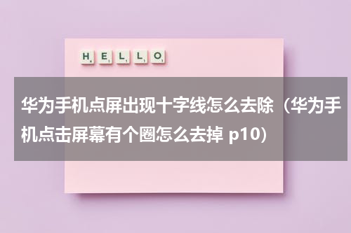华为手机点屏出现十字线怎么去除（华为手机点击屏幕有个圈怎么去掉 p10）