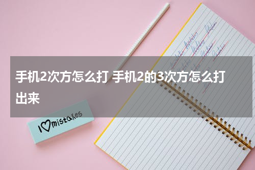 手机2次方怎么打 手机2的3次方怎么打出来