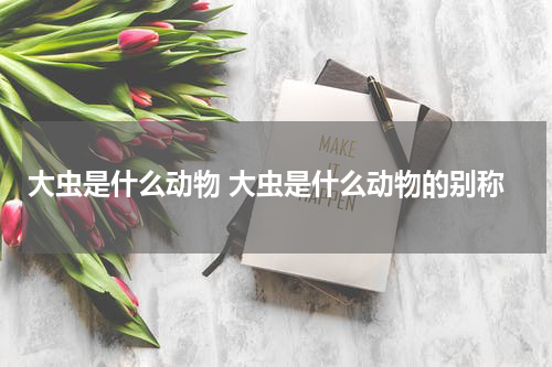 大虫是什么动物 大虫是什么动物的别称