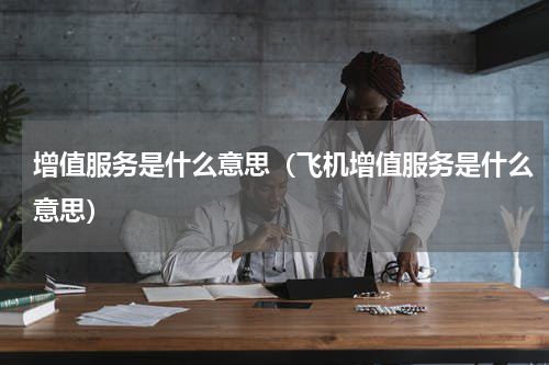 增值服务是什么意思（飞机增值服务是什么意思）