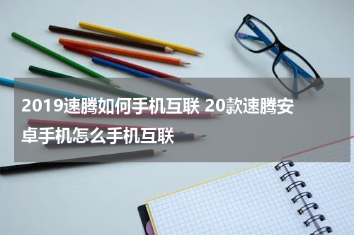 2019速腾如何手机互联 20款速腾安卓手机怎么手机互联