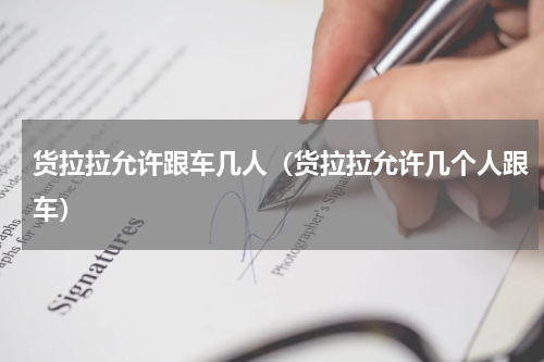 货拉拉允许跟车几人（货拉拉允许几个人跟车）